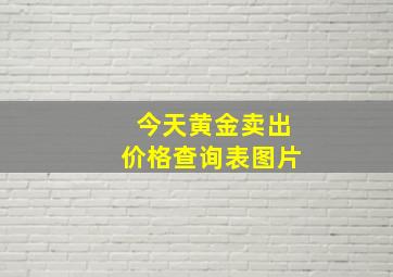 今天黄金卖出价格查询表图片