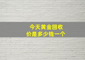 今天黄金回收价是多少钱一个