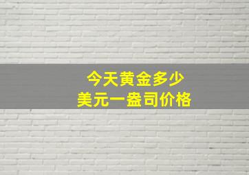 今天黄金多少美元一盎司价格