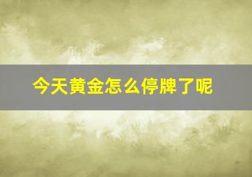 今天黄金怎么停牌了呢