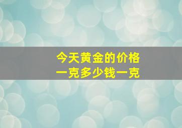 今天黄金的价格一克多少钱一克