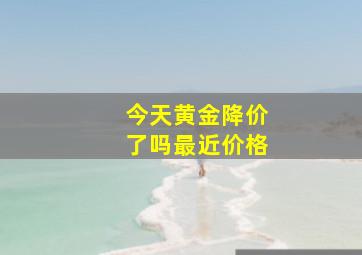 今天黄金降价了吗最近价格