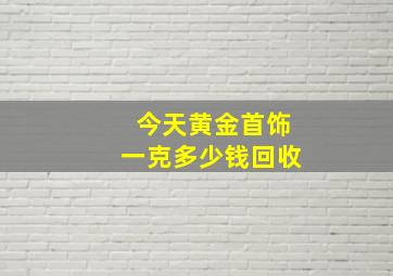 今天黄金首饰一克多少钱回收