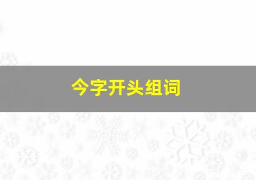 今字开头组词