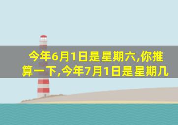 今年6月1日是星期六,你推算一下,今年7月1日是星期几