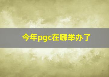 今年pgc在哪举办了