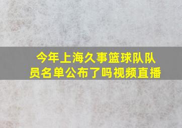 今年上海久事篮球队队员名单公布了吗视频直播