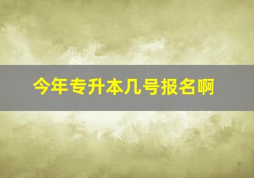 今年专升本几号报名啊