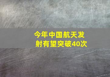 今年中国航天发射有望突破40次