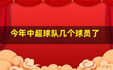 今年中超球队几个球员了