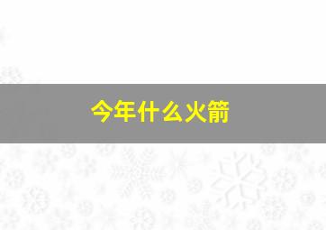 今年什么火箭