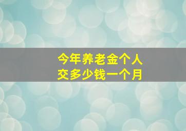 今年养老金个人交多少钱一个月