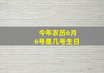 今年农历6月6号是几号生日