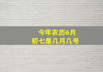 今年农历6月初七是几月几号