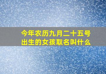 今年农历九月二十五号出生的女孩取名叫什么