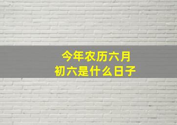 今年农历六月初六是什么日子