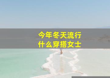 今年冬天流行什么穿搭女士