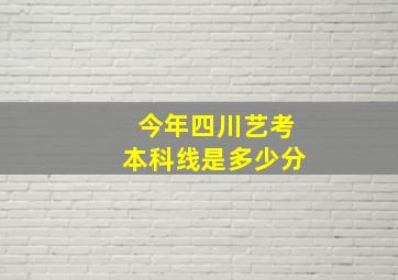 今年四川艺考本科线是多少分