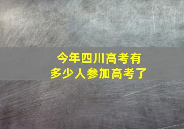 今年四川高考有多少人参加高考了