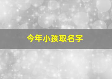 今年小孩取名字