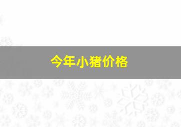 今年小猪价格