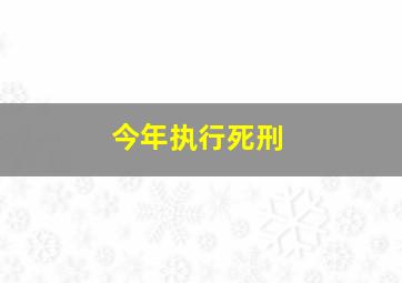 今年执行死刑