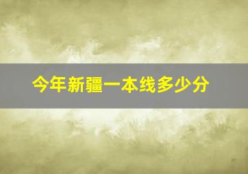 今年新疆一本线多少分