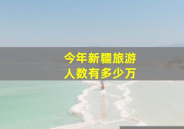 今年新疆旅游人数有多少万