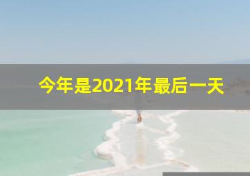 今年是2021年最后一天