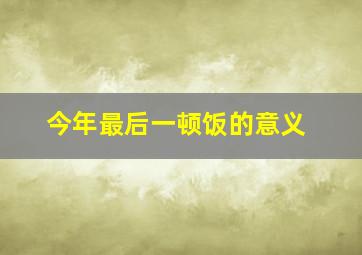 今年最后一顿饭的意义