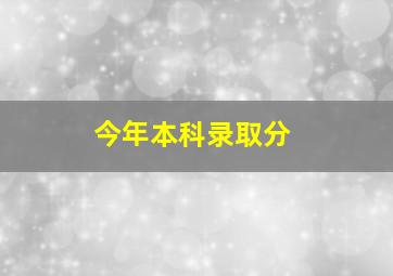 今年本科录取分