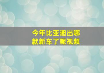 今年比亚迪出哪款新车了呢视频