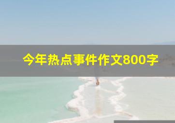 今年热点事件作文800字