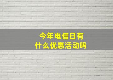 今年电信日有什么优惠活动吗