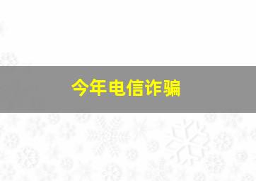 今年电信诈骗