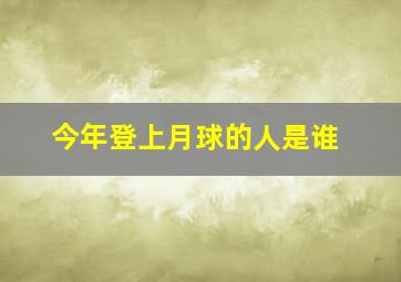 今年登上月球的人是谁