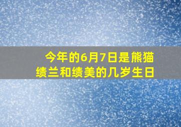 今年的6月7日是熊猫绩兰和绩美的几岁生日