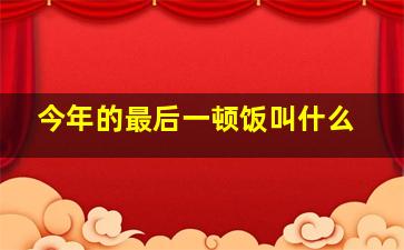 今年的最后一顿饭叫什么