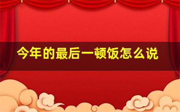 今年的最后一顿饭怎么说