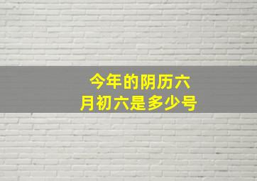 今年的阴历六月初六是多少号