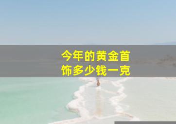 今年的黄金首饰多少钱一克