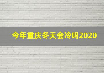 今年重庆冬天会冷吗2020