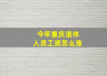 今年重庆退休人员工资怎么涨