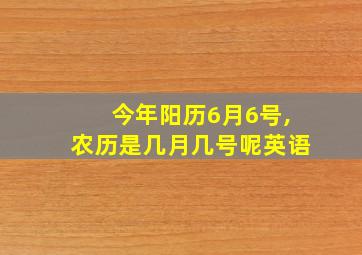 今年阳历6月6号,农历是几月几号呢英语