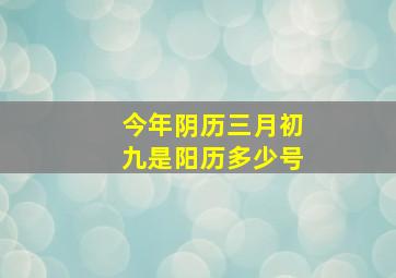 今年阴历三月初九是阳历多少号