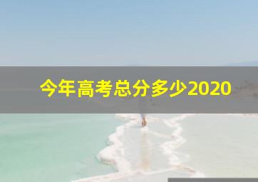 今年高考总分多少2020