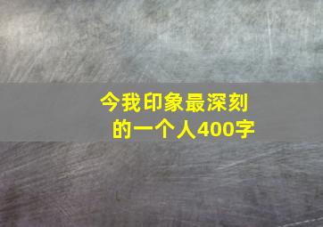 今我印象最深刻的一个人400字