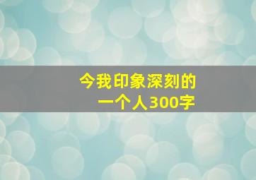 今我印象深刻的一个人300字