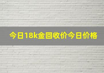 今日18k金回收价今日价格