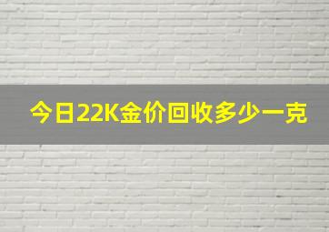 今日22K金价回收多少一克